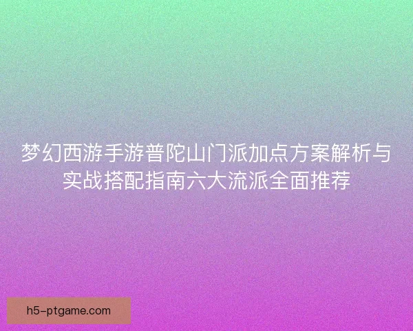 梦幻西游手游普陀山门派加点方案解析与实战搭配指南六大流派全面推荐