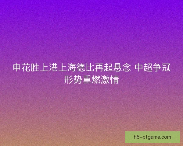 申花胜上港上海德比再起悬念 中超争冠形势重燃激情