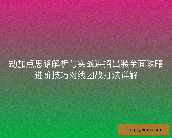 劫加点思路解析与实战连招出装全面攻略进阶技巧对线团战打法详解